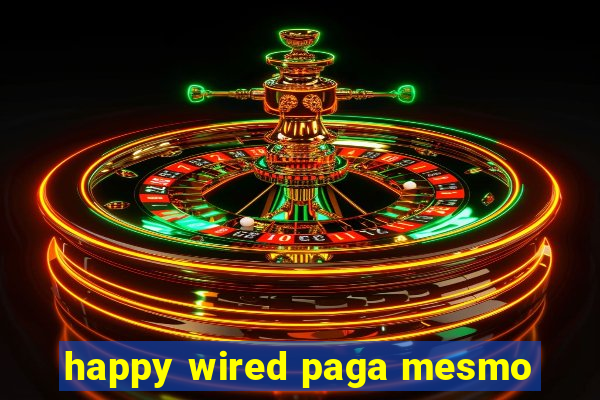 happy wired paga mesmo